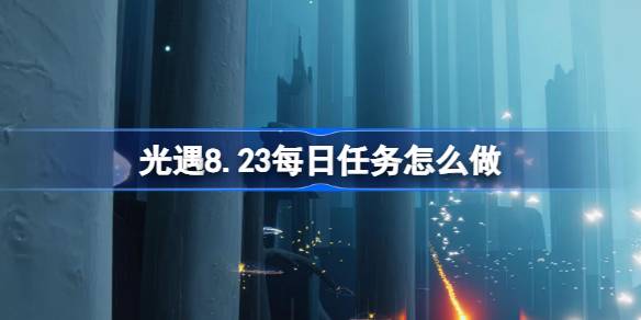 光遇8.23每日任务怎么做 光遇8月23日每日任务做法攻略