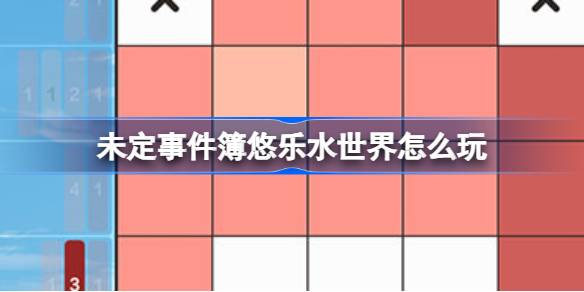 未定事件簿悠乐水世界怎么玩 未定事件簿悠乐水世界活动介绍