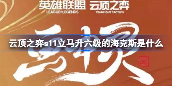 云顶之弈s11立马升六级的海克斯是什么 云顶之弈s11海克斯交换条件介绍