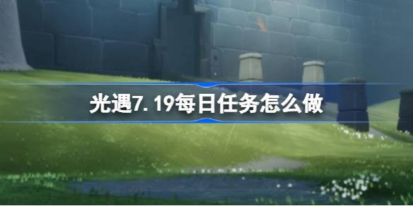 光遇7.19每日任务怎么做 光遇7月19日每日任务做法攻略