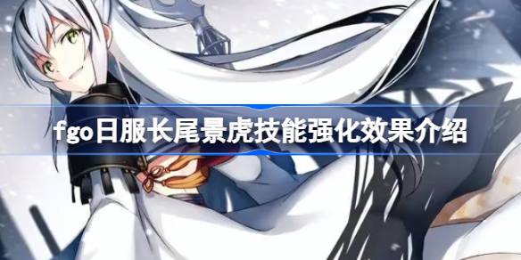 fgo日服长尾景虎技能强化效果怎么样 fgo日服长尾景虎技能强化效果介绍