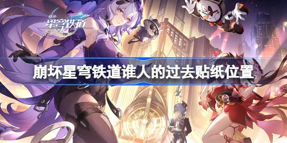 崩坏星穹铁道谁人的过去贴纸位置 崩坏星穹铁道谁人的过去贴纸在哪