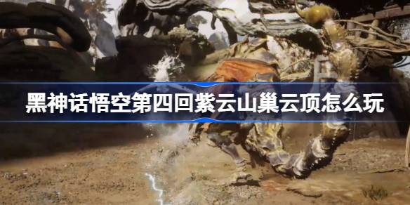 黑神话悟空第四回紫云山巢云顶怎么玩 第四回隐藏地图主线攻略