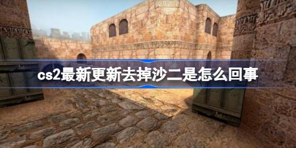 cs2最新更新去掉沙二是怎么回事 cs2最新更新去掉沙二介绍