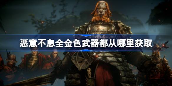 恶意不息全金色武器都从哪里获取 恶意不息全金色武器获取位置简单介绍