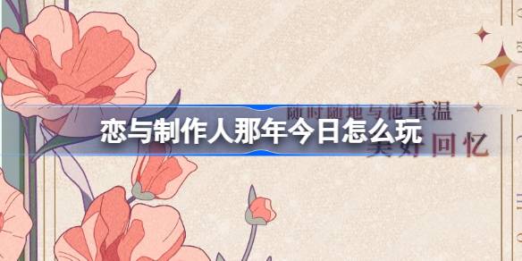 恋与制作人那年今日怎么玩 恋与制作人那年今日新功能介绍