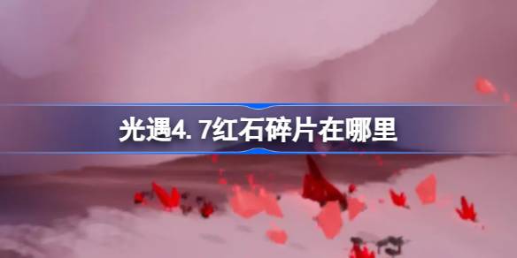 光遇4.7红石碎片在哪里 光遇4月7日红石碎片位置攻略