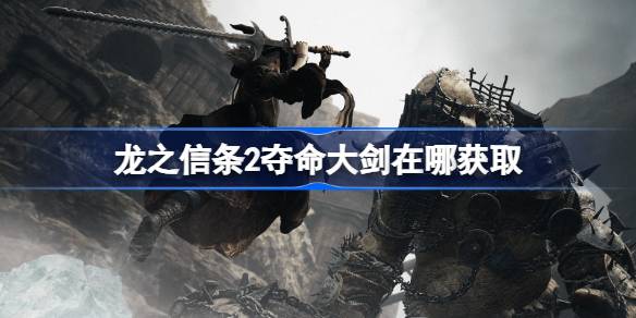 龙之信条2夺命大剑在哪获取 龙之信条2夺命大剑获取攻略