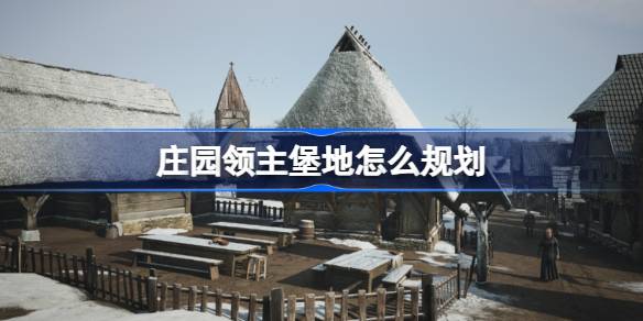 庄园领主堡地怎么规划 庄园领主堡地规划方法