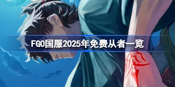 FGO国服2025年免费从者一览 FGO国服2025年有哪些免费从者