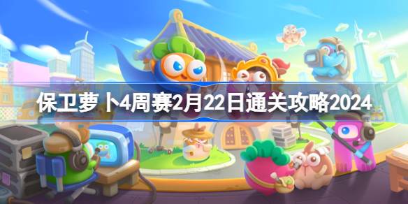 保卫萝卜4周赛2.22怎么过 保卫萝卜4周赛2月22日通关攻略2024