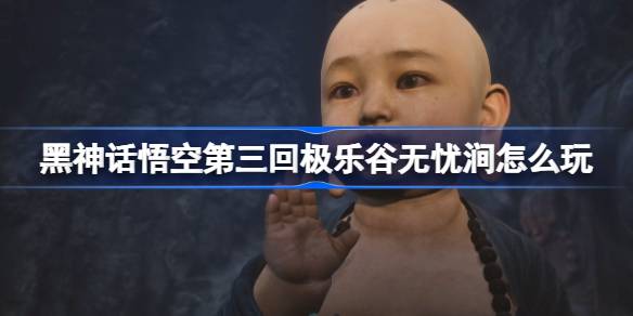 黑神话悟空第三回极乐谷无忧涧怎么玩 极乐谷无忧涧主线攻略