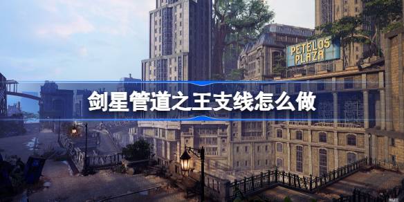剑星管道之王支线怎么做 剑星管道之王支线攻略
