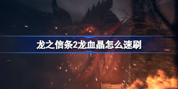 龙之信条2龙血晶怎么速刷 龙之信条2龙血晶获取方法介绍