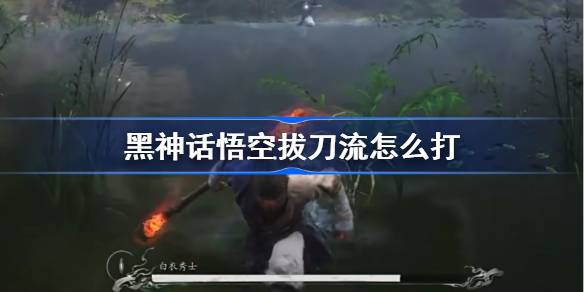 黑神话悟空拔刀流怎么打 黑神话悟空劈棍流加点披挂推荐