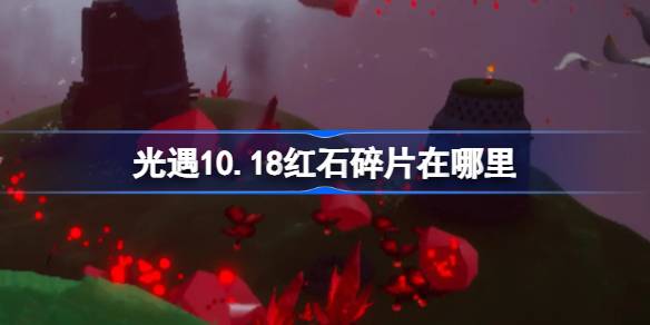 光遇10.18红石碎片在哪里 光遇10月18日红石碎片位置攻略