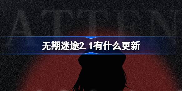 无期迷途2.1有什么更新 无期迷途2月1日更新内容介绍