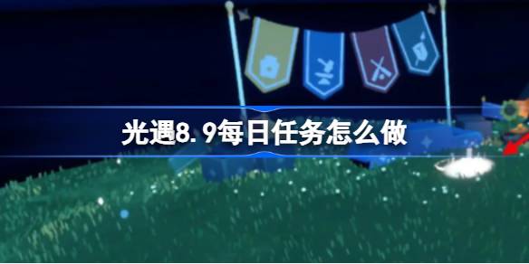 光遇8.9每日任务怎么做 光遇8月9日每日任务做法攻略