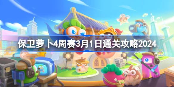 保卫萝卜4周赛3.1怎么过 保卫萝卜4周赛3月1日通关攻略2024