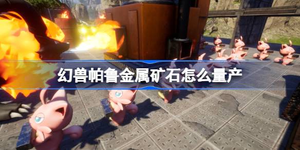 幻兽帕鲁金属矿石怎么量产 幻兽帕鲁金属矿石量产攻略