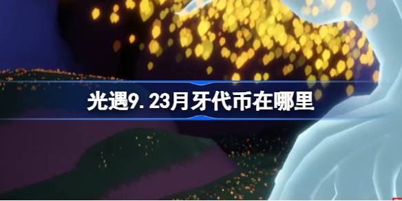 光遇9.23月牙代币在哪里 光遇9月23日秋宵节代币收集攻略