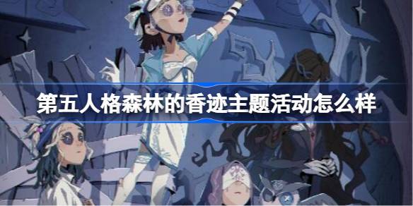 第五人格森林的香迹主题活动怎么样 第五人格森林的香迹主题活动内容