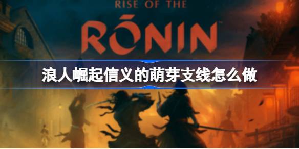 浪人崛起信义的萌芽支线怎么做 浪人崛起信义的萌芽支线攻略