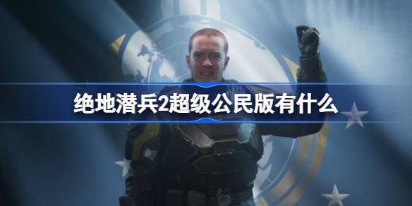 绝地潜兵2超级公民版有什么 地狱潜者2超级公民版介绍