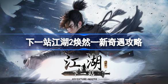 下一站江湖2焕然一新怎么触发 下一站江湖2焕然一新奇遇攻略