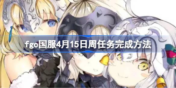 fgo国服4月15日周任务怎么完成 fgo国服4月15日周任务完成方法