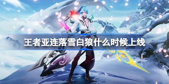 王者亚连落雪白狼什么时候上线 王者亚连落雪白狼上线时间推测