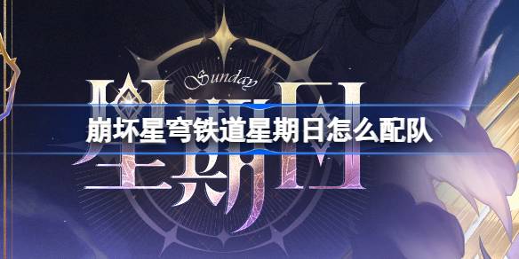 崩坏星穹铁道星期日怎么配队 崩铁星期日队伍推荐搭配介绍