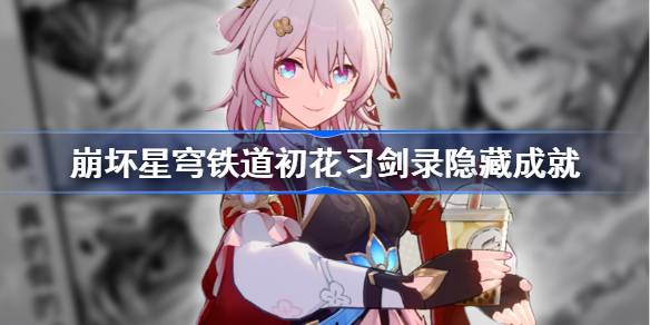 崩坏星穹铁道初花习剑录隐藏成就 崩铁初花习剑录隐藏成就怎么完成