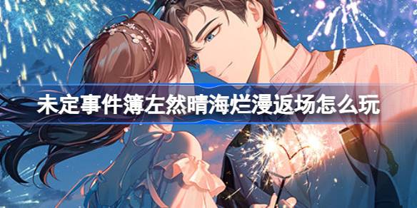 未定事件簿左然晴海烂漫返场怎么玩 左然晴海烂漫返场活动介绍