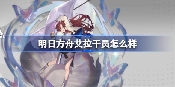 明日方舟艾拉干员怎么样 明日方舟艾拉干员介绍