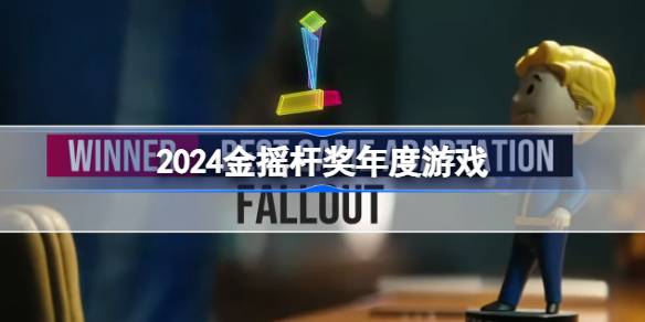 2024金摇杆奖年度游戏名单 2024金摇杆奖年度最佳游戏奖