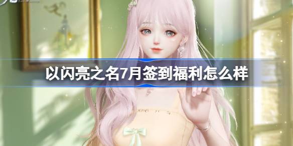 以闪亮之名7月签到福利怎么样 以闪亮之名暖栗巧心套装活动介绍