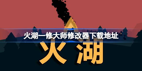 火湖修改器在哪下载 火湖一修大师修改器下载地址
