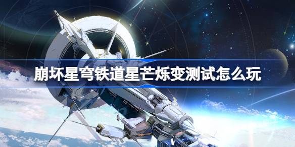 崩坏星穹铁道星芒烁变测试怎么玩 崩铁星芒烁变测试活动介绍