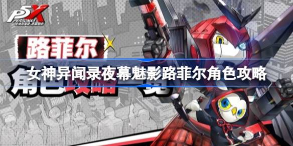女神异闻录夜幕魅影路菲尔怎么玩 女神异闻录夜幕魅影路菲尔角色攻略