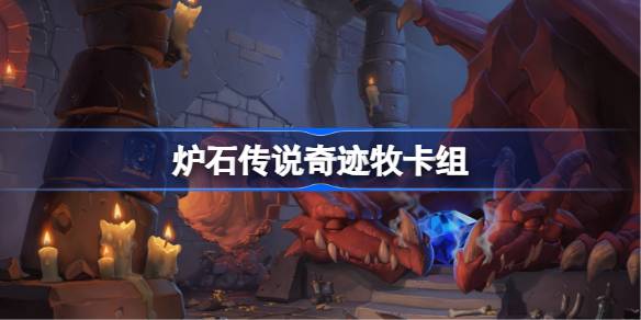 炉石传说奇迹牧卡组一览 炉石传说国服冲顶奇迹牧卡组推荐