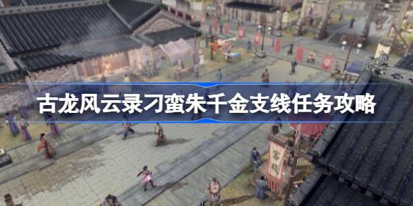 古龙风云录刁蛮朱千金支线怎么做 古龙风云录刁蛮朱千金支线任务攻略