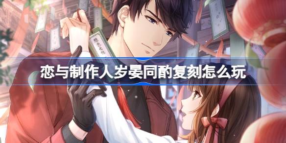 恋与制作人岁晏同酌复刻怎么玩 岁晏同酌新年ER羁绊复刻活动介绍