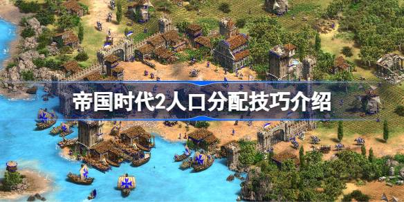 帝国时代2人口分配技巧介绍 帝国时代2人口怎么合理分配