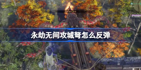 永劫无间攻城弩怎么反弹 永劫无间大佛反弹攻城弩