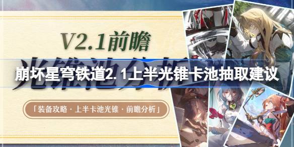 崩坏星穹铁道2.1上半光锥卡池抽取建议 崩坏星穹铁道2.1上半光锥卡池价值分析
