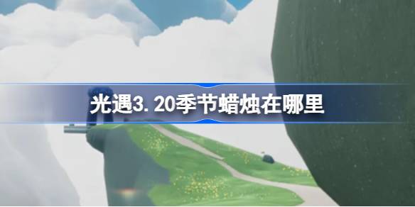 光遇3.20季节蜡烛在哪里 光遇3月20日季节蜡烛位置攻略