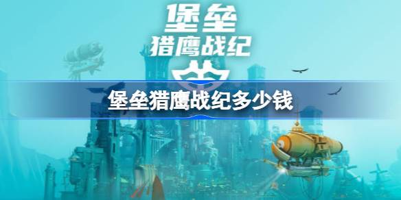 堡垒猎鹰战纪多少钱 堡垒猎鹰战纪售价介绍