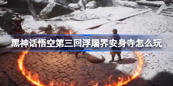 黑神话悟空第三回浮屠界安身寺怎么玩 浮屠界安身寺主线攻略
