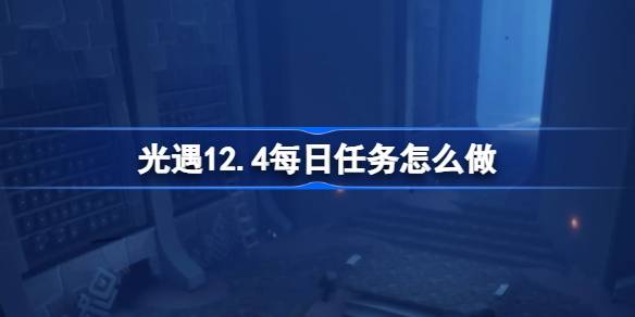 光遇12.4每日任务怎么做 光遇12月4日每日任务做法攻略